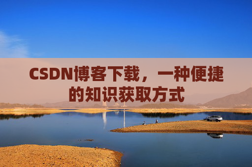 CSDN博客下载，一种便捷的知识获取方式